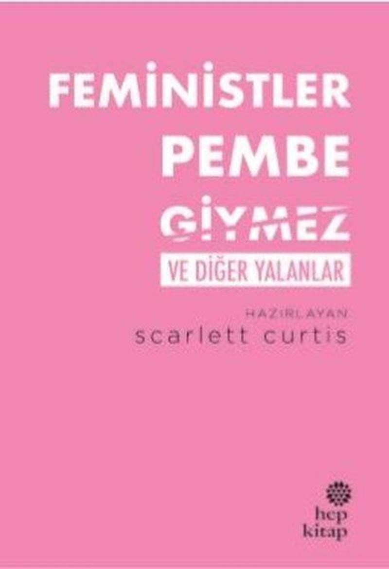 Hep Kitap Feministler Pembe Giymez ve Diğer Yalanlar - Scarlett Curtis