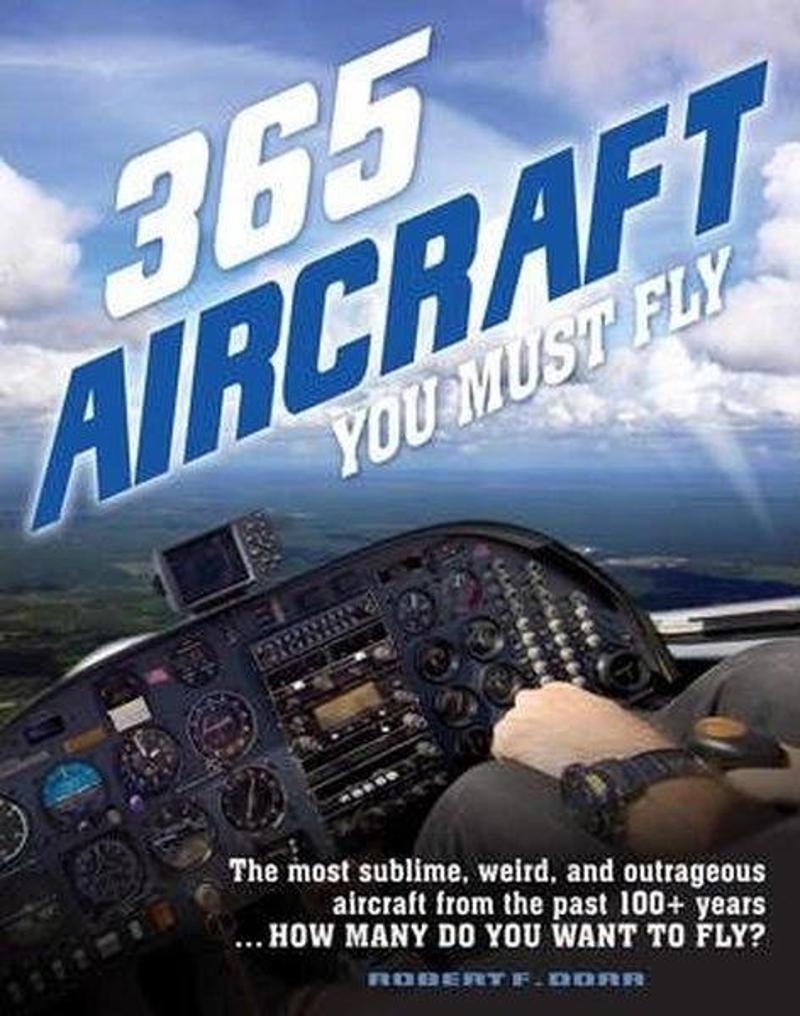 Quarto Publishing 365 Aircraft You Must Fly: The most sublime weird and outrageous aircraft from the past 100+ years - Robert Dorr