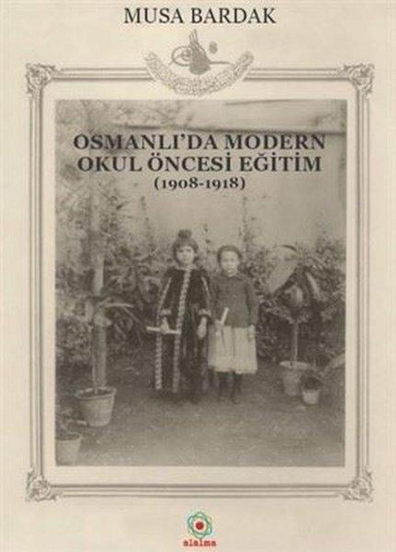 Alalma Osmanlı'da Modern Okul Öncesi Eğitim (1908-1918) - Musa Bardak