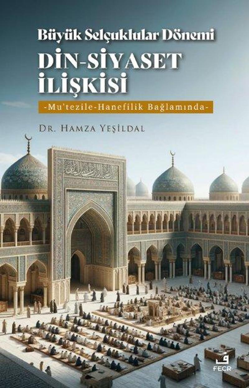 Büyük Selçuklular Dönemi Din - Siyaset İlişkisi: Mu'tezile - Hanefilik Bağlamında