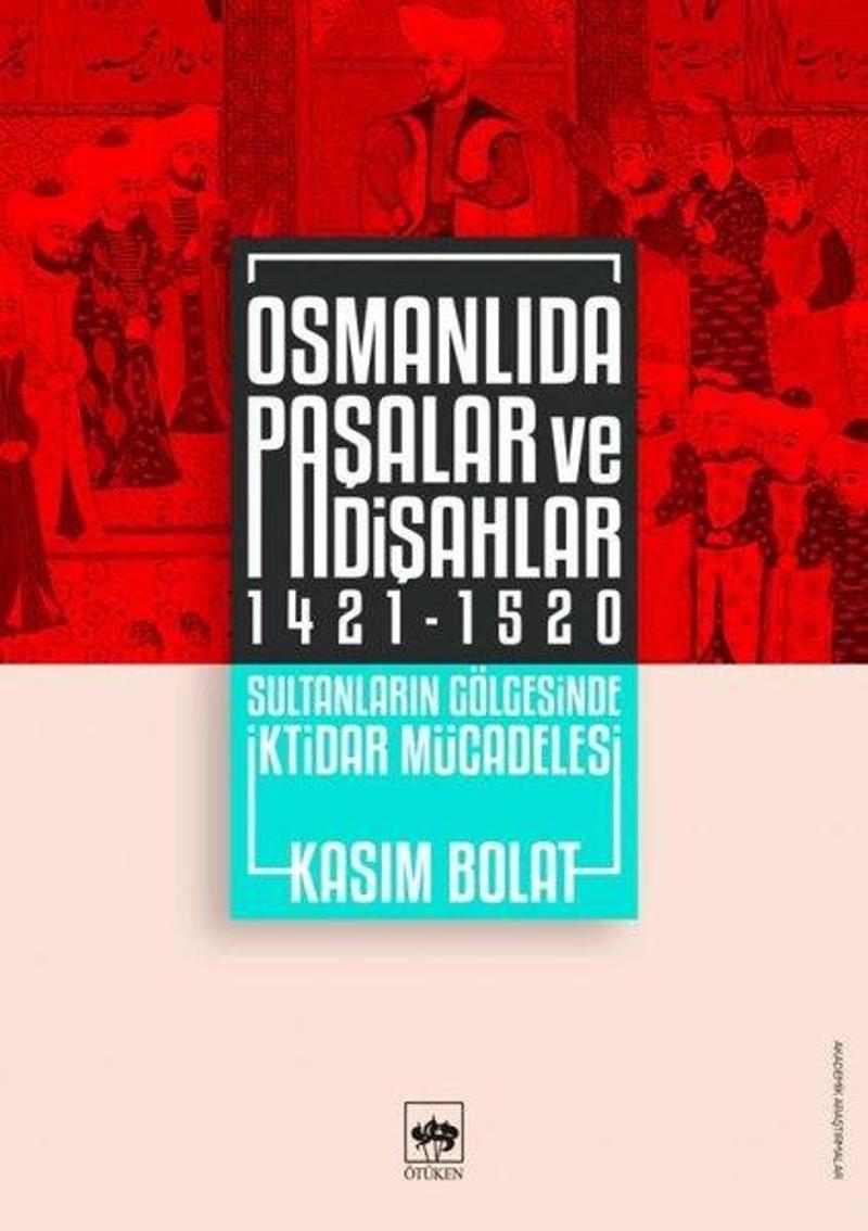 Ötüken Neşriyat Osmanlıda Paşalar ve Padişahlar 1421 - 1520 - Kasım Bolat