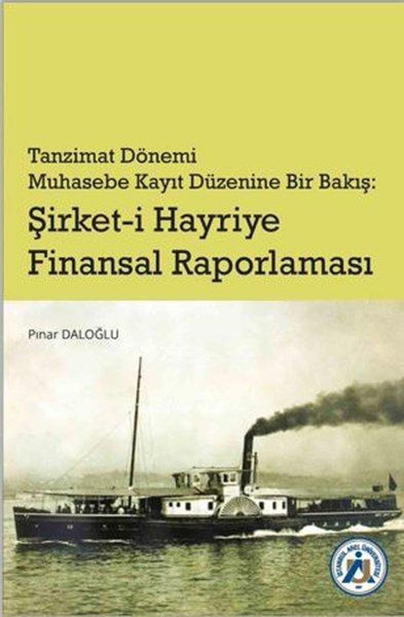 İstanbul Arel Üniversitesi Tanzimat Dönemi Muhasebe Kayıt Düzenine Bir Bakış: Şirket-i Hayriye Finansal Raporlama - Pınar Daloğlu