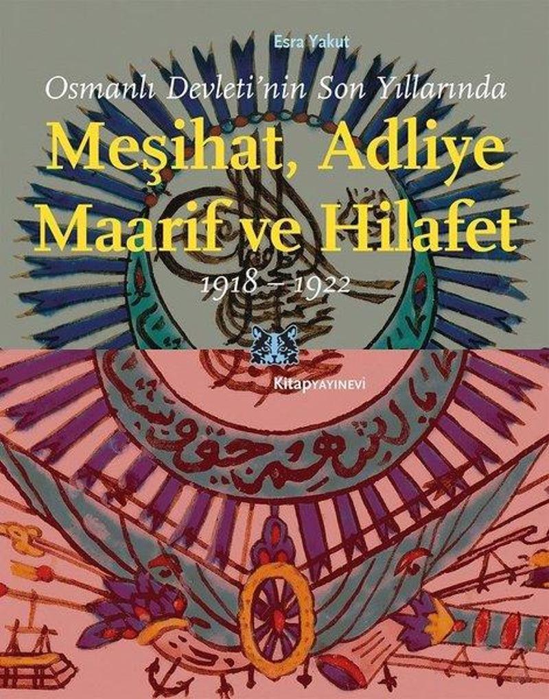 Kitap Yayınevi Osmanlı Devletinin Son Yıllarında Meşihat Adliye Maarif ve Hilafet 1918 - 1922 - Esra Yakut