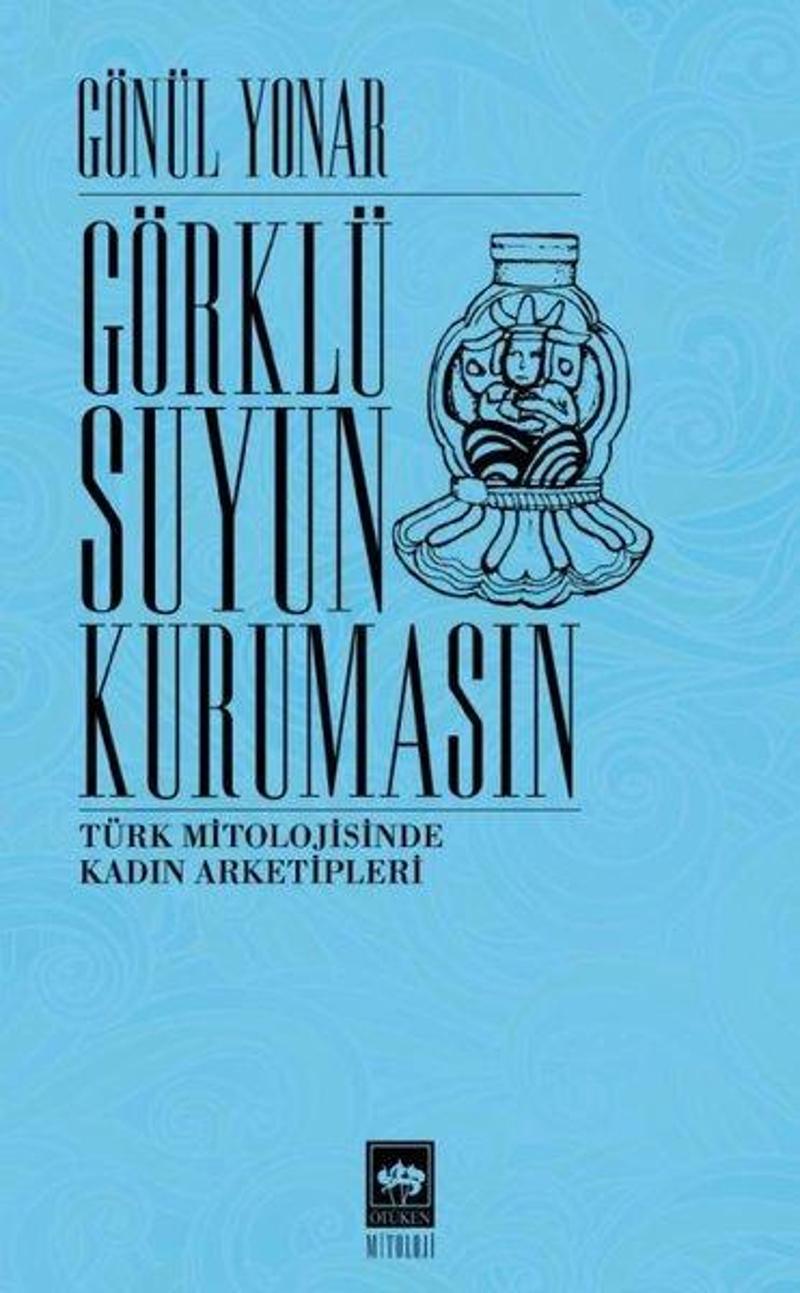 Ötüken Neşriyat Görklü Suyun Kurumasın - Türk Mitolojisinde Kadın Arketipleri - Gönül Yonar
