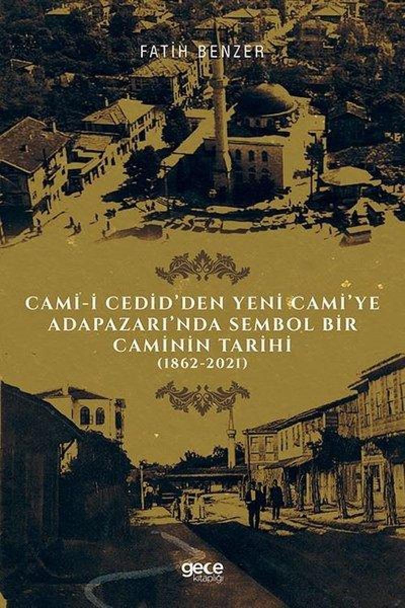 Gece Kitaplığı Cami - i Cedid'den Yeni Cami'ye Adapazarı'nda Sembol Bir Caminin Tarihi 1862 - 2021 - Fatih Benzer