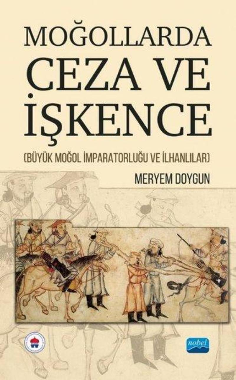 Nobel Akademik Yayıncılık Moğollarda Ceza ve İşkence - Büyük Moğol İmparatorluğu ve İlhanlılar - Meryem Doygun