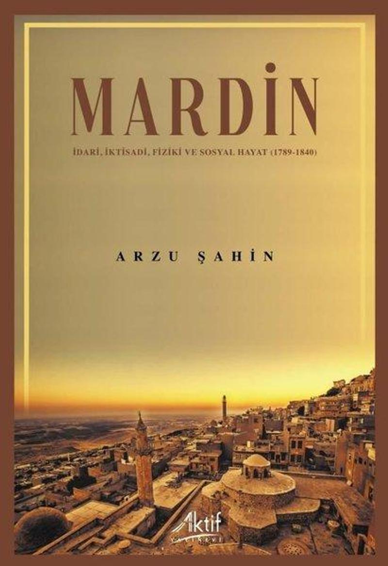 Aktif Yayınları Mardin: İdari İktisadi Fiziki ve Sosyal Hayat 1789 - 1840 - Arzu Şahin