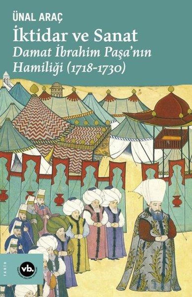 VakıfBank Kültür Yayınları İktidar ve Sanat: Damat İbrahim Paşa'nın Hamiliği 1718 - 1730 - Ünal Araç