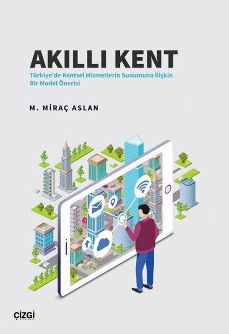 Çizgi Kitabevi Akıllı Kent - Türkiye'de Kentsel Hizmetlerin Sunumuna İlişkin Bir Model Önerisi - M. Miraç Aslan