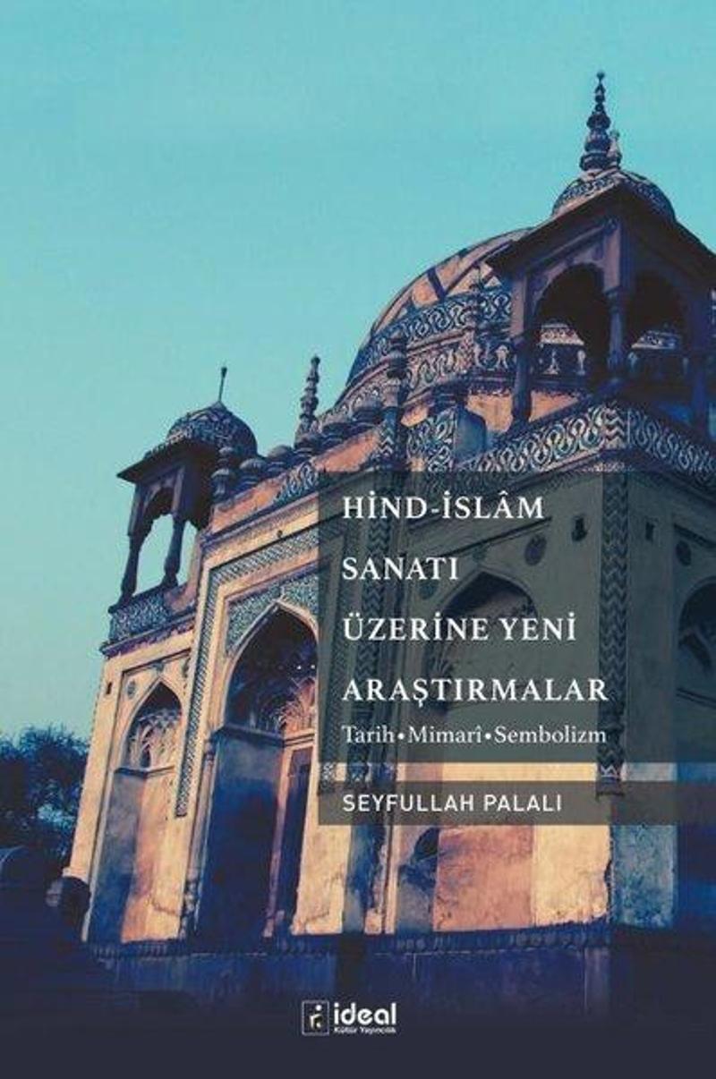 İdeal Kültür Yayıncılık Hind-İslam Sanatı Üzerine Yeni Araştırmalar: Tarih-Mimari-Sembolizm - Seyfullah Palalı
