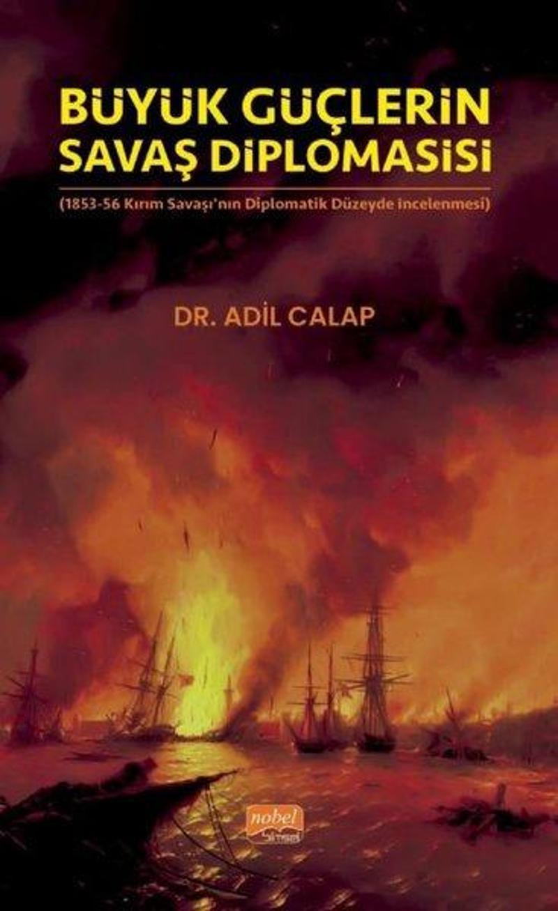 Nobel Bilimsel Eserler Büyük Güçlerin Savaş Diplomasisi - 1853-56 Kırım Savaşı'nın Diplomatik Düzeyde İncelenmesi - Adil Calap