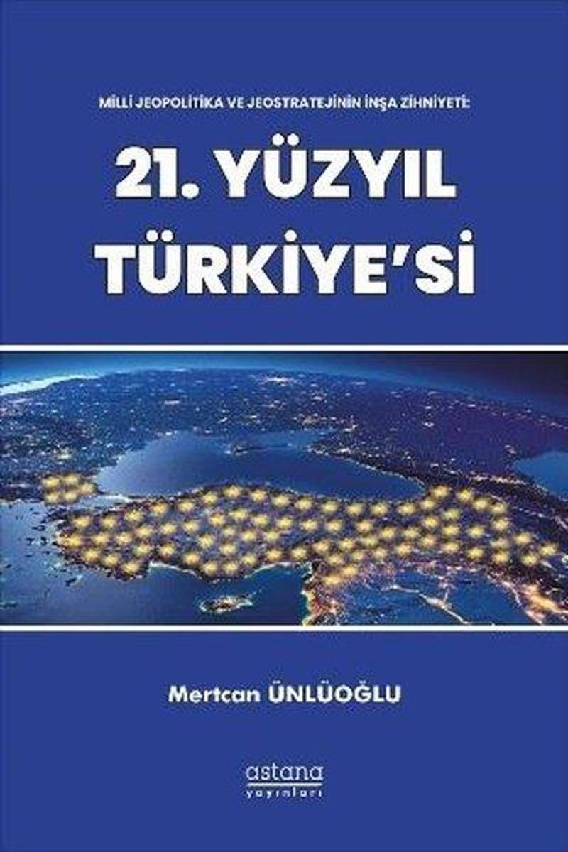Astana Yayınları 21.Yüzyıl Türkiye'si - Milli Jeopolitika ve Jeostratejinin İnşa Zihniyeti - Mertcan Ünlüoğlu