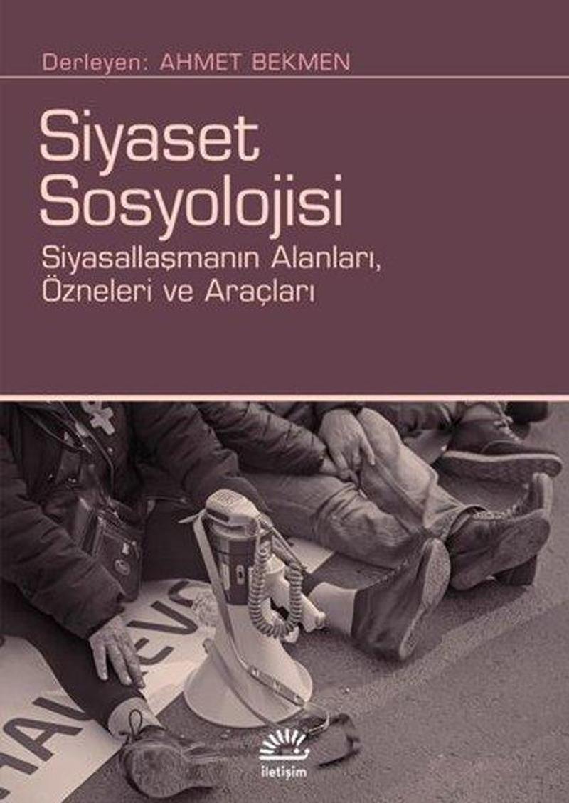 Siyaset Sosyolojisi: Siyasallaşmanın Alanları Özneleri ve Araçları