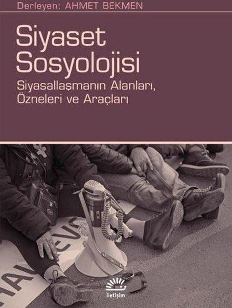 Siyaset Sosyolojisi: Siyasallaşmanın Alanları Özneleri ve Araçları