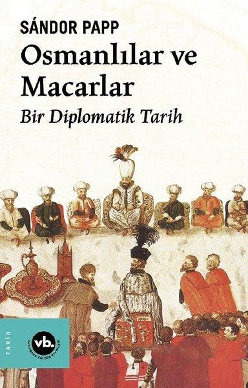 VakıfBank Kültür Yayınları Osmanlılar ve Macarlar - Bir Diplomatik Tarih - Sandor Papp