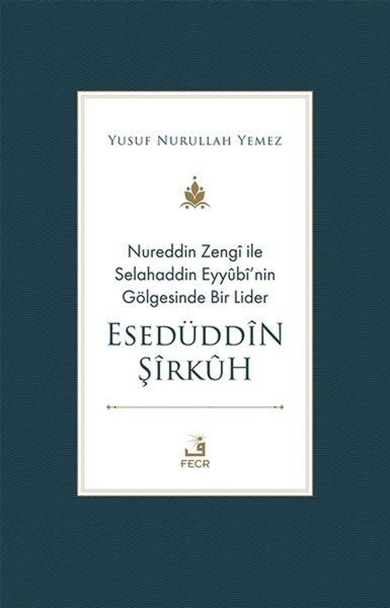 Nureddin Zengi ile Selahaddin Eyyübi'nin Gölgesinde Bir Lider - Esedüddin Şirkuh