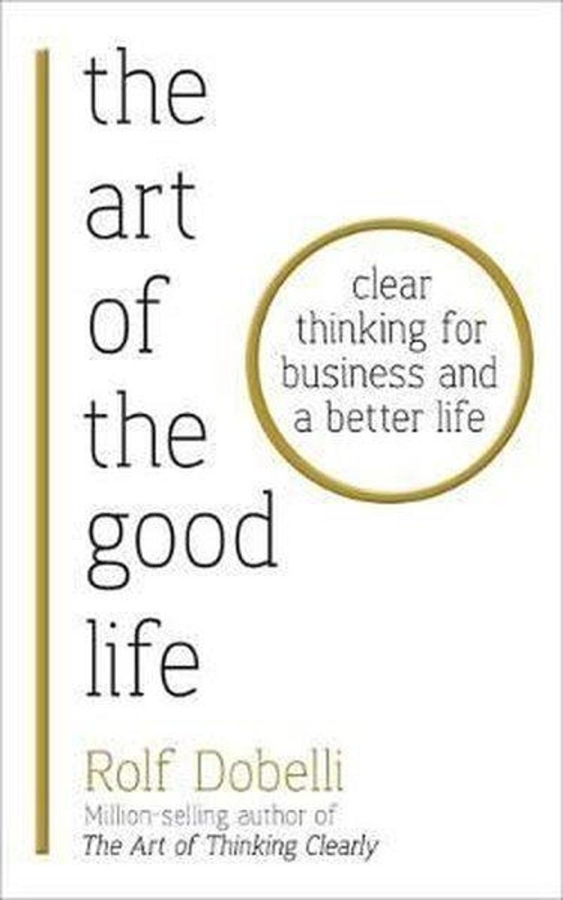 Hodder & Stoughton Ltd The Art of the Good Life: Clear Thinking for Business and a Better Life  - Rolf Dobelli