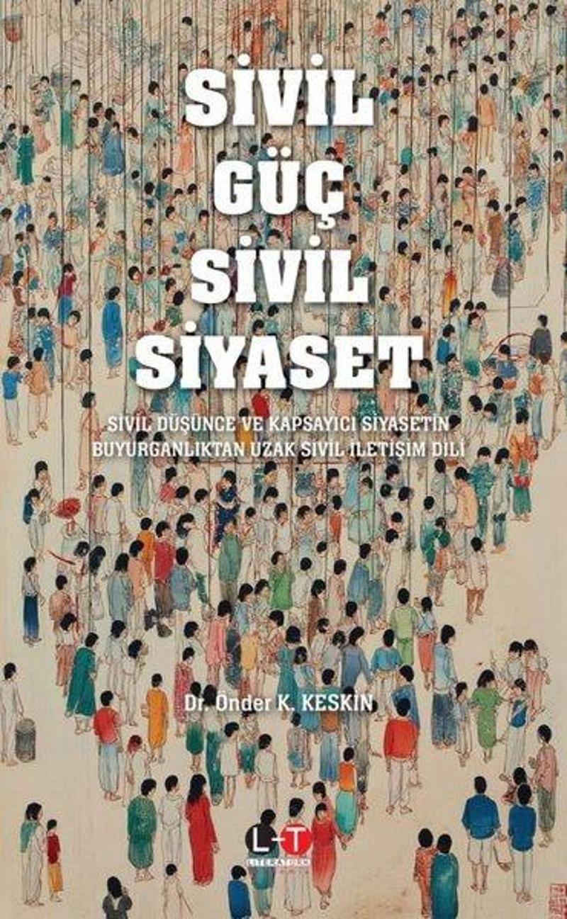 Sivil Güç Sivil Siyaset - Sivil Düşünce ve Kapsayıcı Siyasetin Buyurganlıktan Uzak Sivil İletişim Di