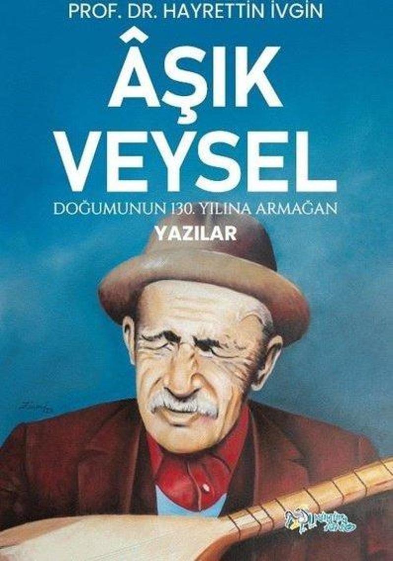 Aşık Veysel - Doğumunun 130. Yılına Armağan Yazılar