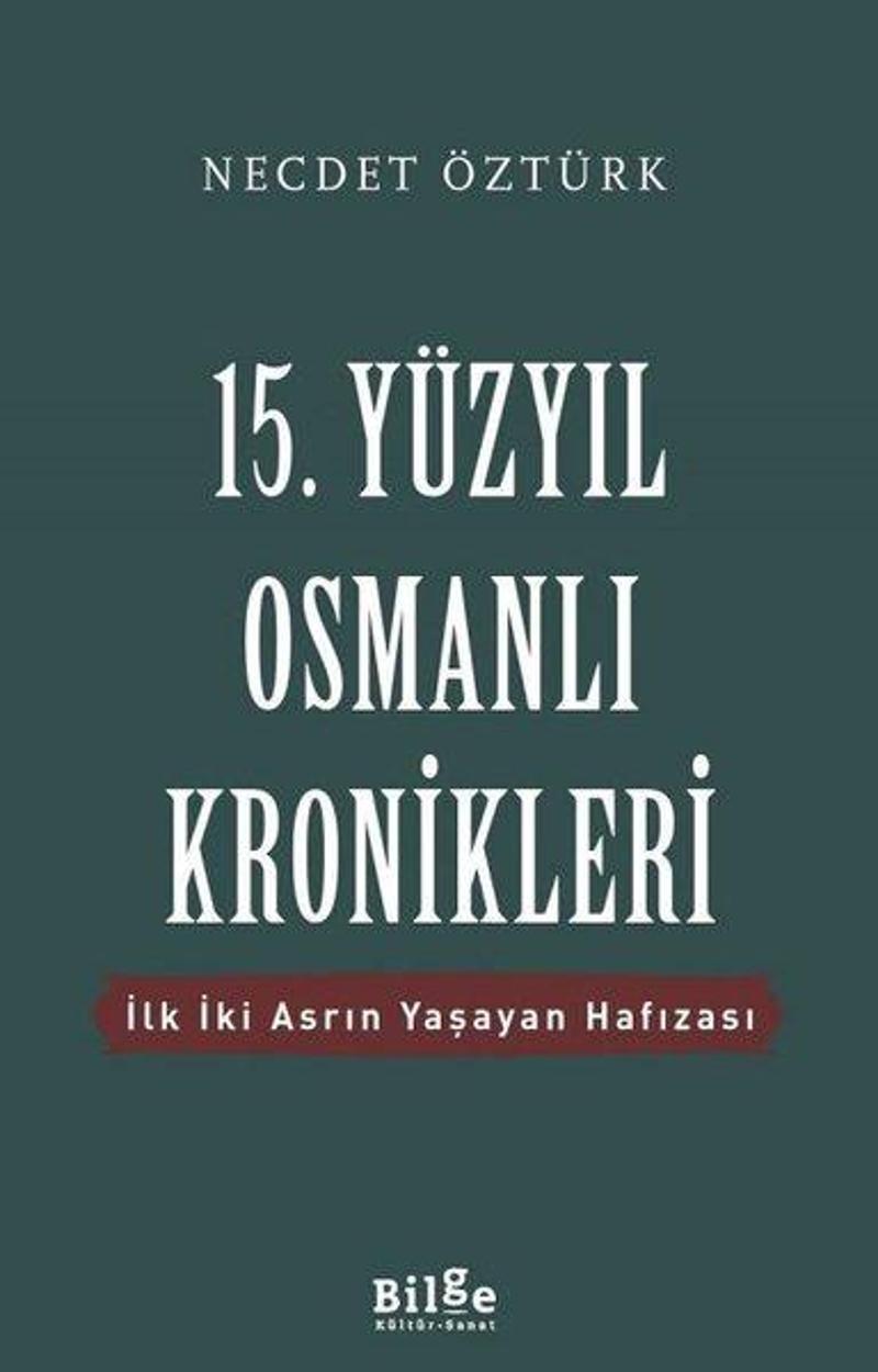 Bilge Kültür Sanat 15.Yüzyıl Osmanlı Kronikleri-İlk İki Asrın Yaşayan Hafızası - Necdet Öztürk