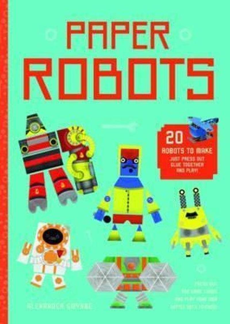 Quarto Publishing Paper Robots: 20 Robots to Make Just Press Out Glue Together and Play  - Alexander Gwynne