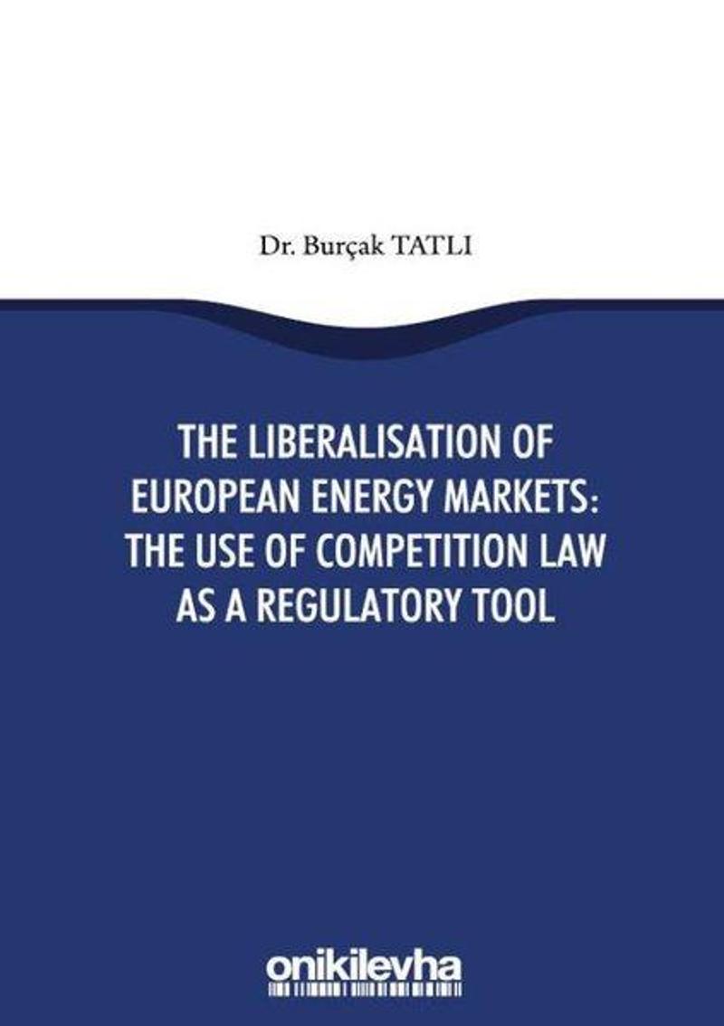 On İki Levha Yayıncılık The Liberalisation Of European Energy Markets: The Use Of Competition Law As a Regulatory Tool - Burçak Tatlı