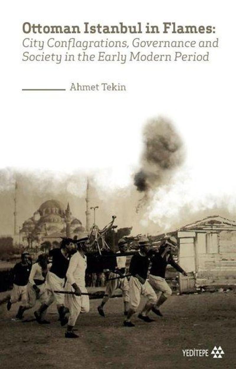 Yeditepe Yayınevi Ottoman Istanbul in Flames: City Conflagrations Governance and Society in the Early Modern Period - Ahmet Tekin