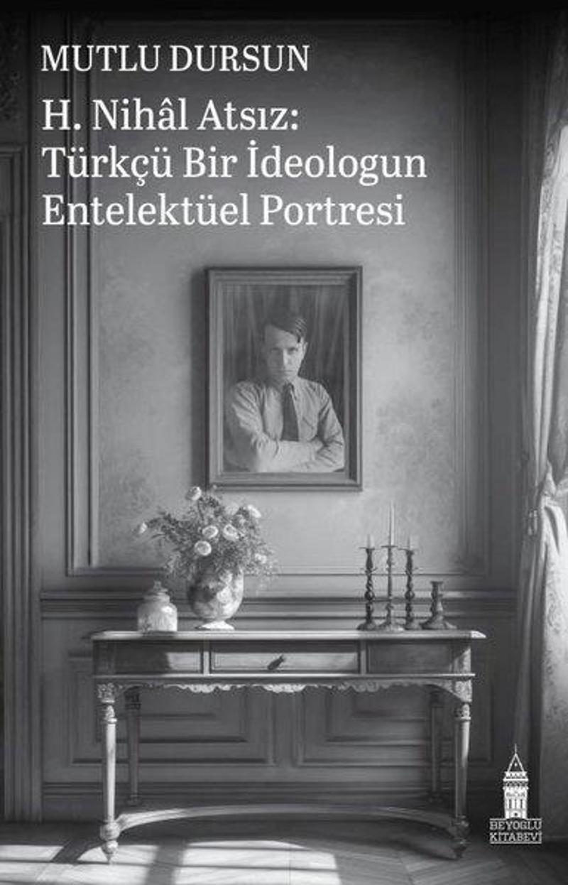 H. Nihal Atsız: Türkçü Bir İdeologun Entelektüel Portresi