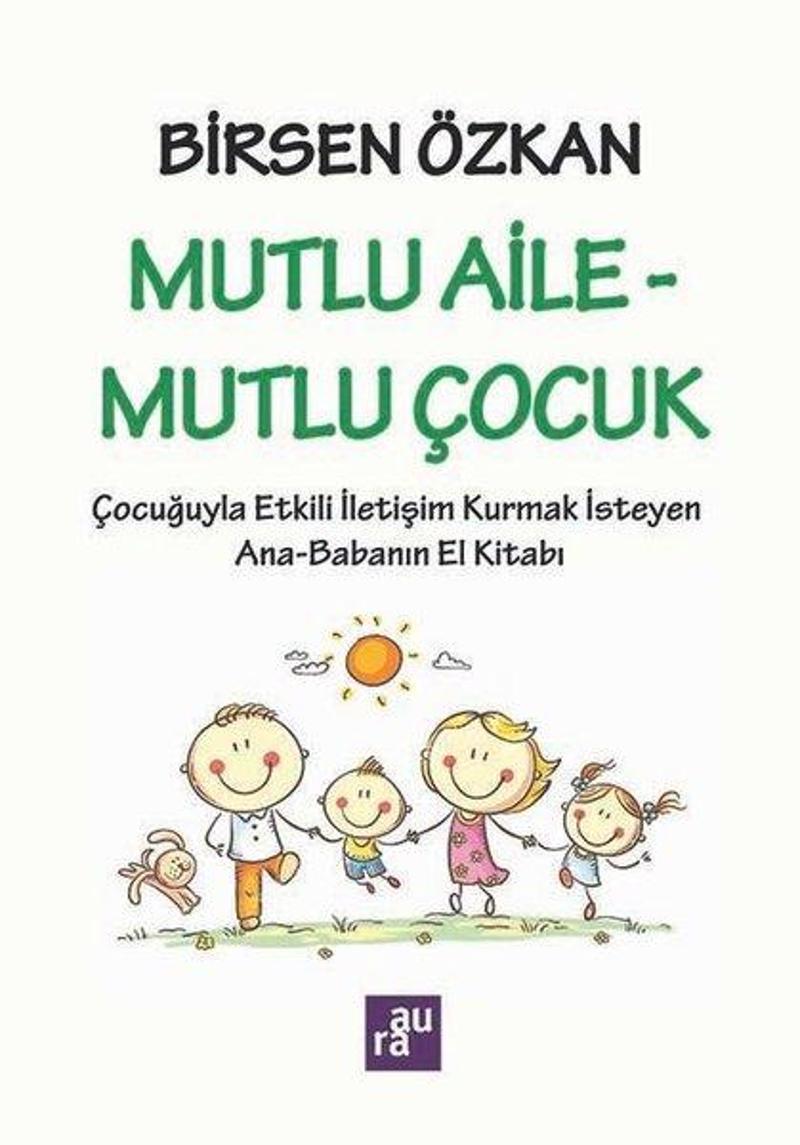 Mutlu Aile - Mutlu Çocuk: Çocuğuyla Etkili İletişim Kurmak İsteyen Ana - Babanın El Kitabı