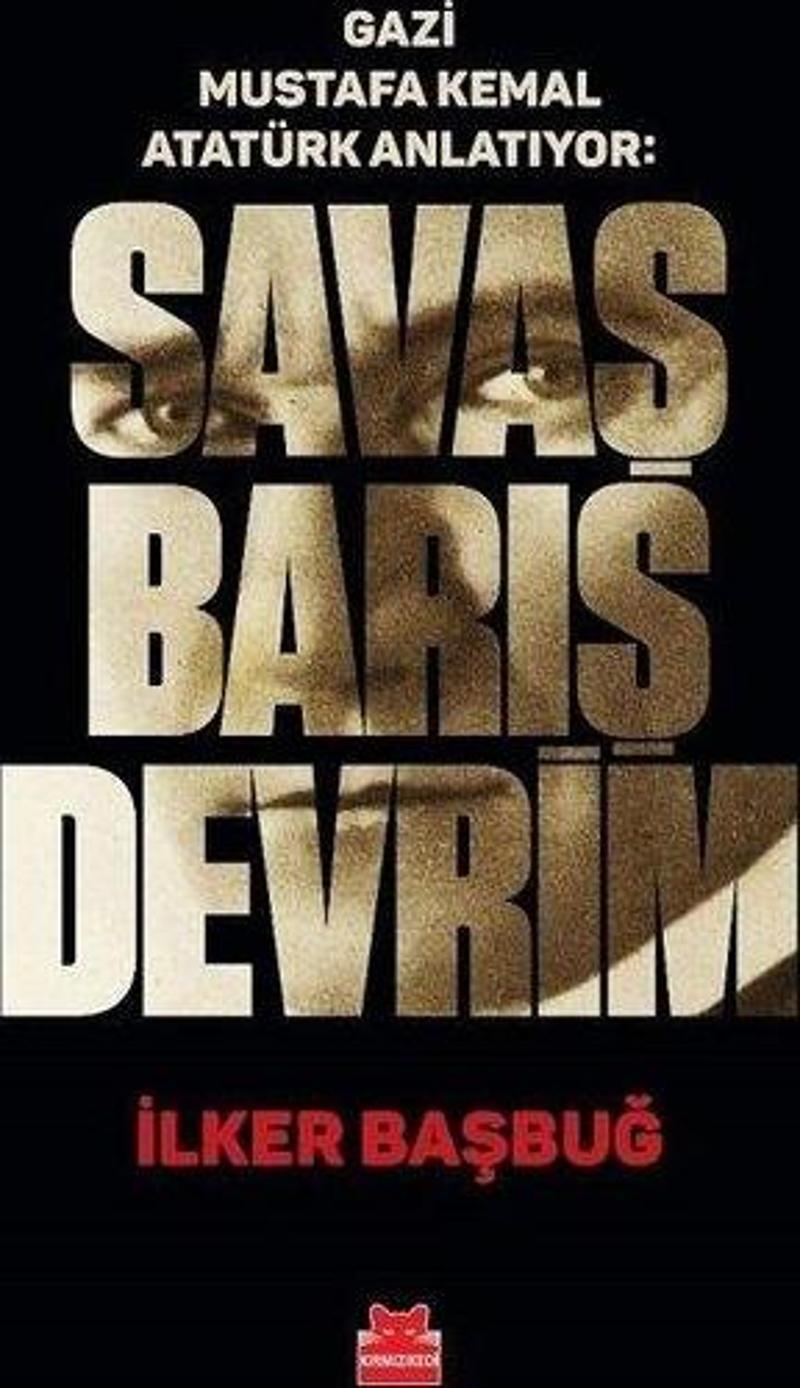 Gazi Mustafa Kemal Anlatıyor: Savaş Barış Devrim