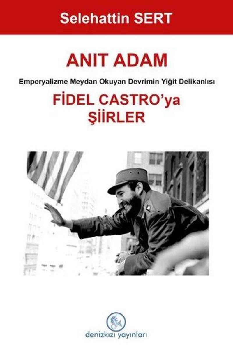 Anıt Adam: Fidel Castro'ya Şiirler - Emperyalizme Meydan Okuyan Devrimin Yiğit Delikanlısı