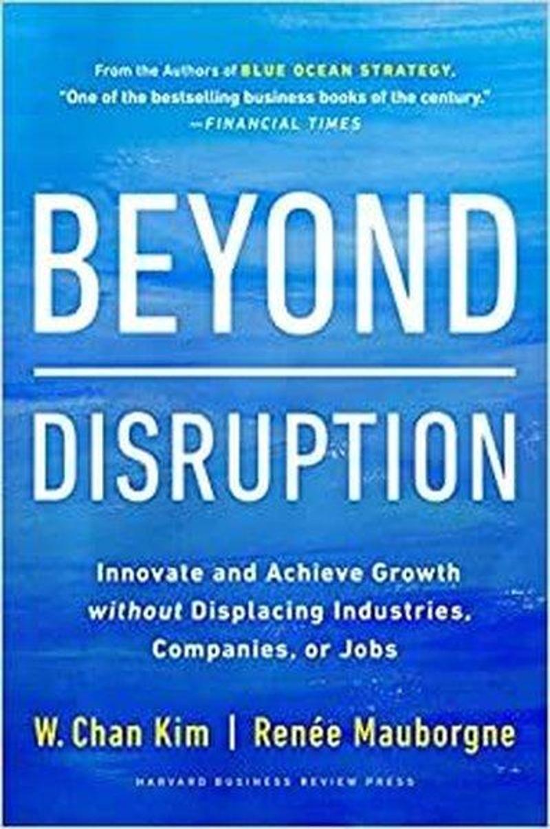 Beyond Disruption : Innovate and Achieve Growth without Displacing Industries Companies or Jobs