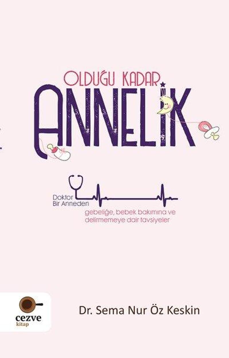 Olduğu Kadar Annelik - Doktor Bir Anneden Gebeliğe Bebek Bakımına ve Delirmemey Dair Tavsiyeler