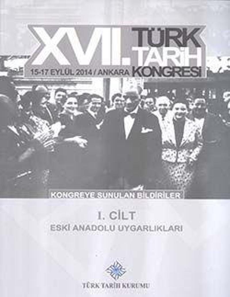 17. Türk Tarih Kongresi 1 Cilt - Eski Anadolu Uygarlıkları